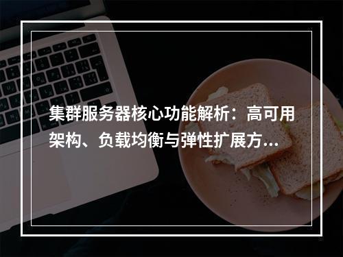 集群服务器核心功能解析：高可用架构、负载均衡与弹性扩展方案
