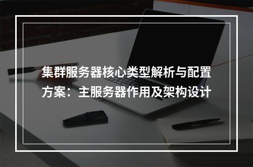 集群服务器核心类型解析与配置方案：主服务器作用及架构设计