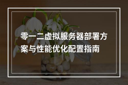 零一二虚拟服务器部署方案与性能优化配置指南