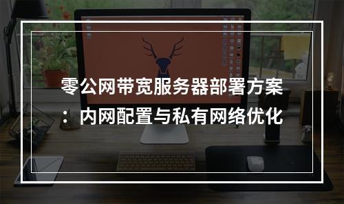 零公网带宽服务器部署方案：内网配置与私有网络优化