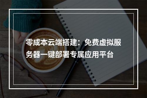 零成本云端搭建：免费虚拟服务器一键部署专属应用平台