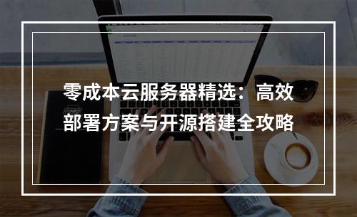 零成本云服务器精选：高效部署方案与开源搭建全攻略