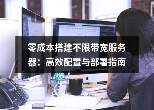 零成本搭建不限带宽服务器：高效配置与部署指南