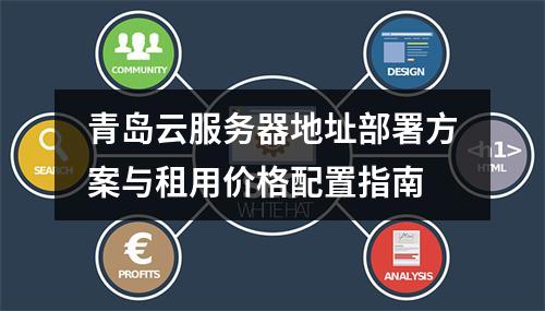 青岛云服务器地址部署方案与租用价格配置指南