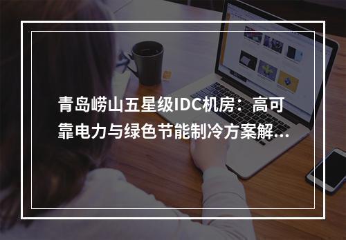 青岛崂山五星级IDC机房：高可靠电力与绿色节能制冷方案解析
