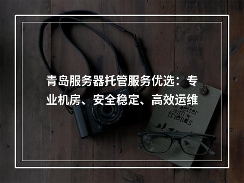 青岛服务器托管服务优选：专业机房、安全稳定、高效运维