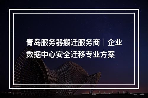 青岛服务器搬迁服务商｜企业数据中心安全迁移专业方案