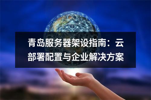 青岛服务器架设指南：云部署配置与企业解决方案
