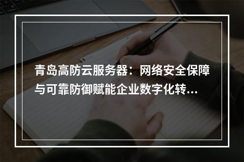 青岛高防云服务器：网络安全保障与可靠防御赋能企业数字化转型
