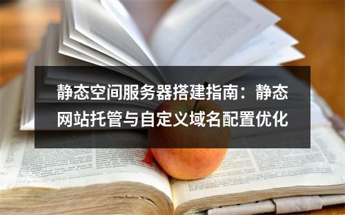 静态空间服务器搭建指南：静态网站托管与自定义域名配置优化