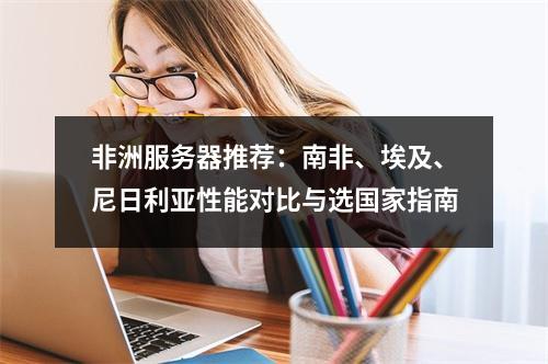 非洲服务器推荐：南非、埃及、尼日利亚性能对比与选国家指南