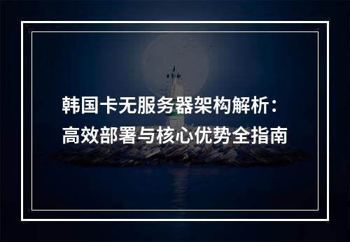 韩国卡无服务器架构解析：高效部署与核心优势全指南