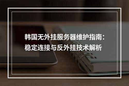 韩国无外挂服务器维护指南：稳定连接与反外挂技术解析
