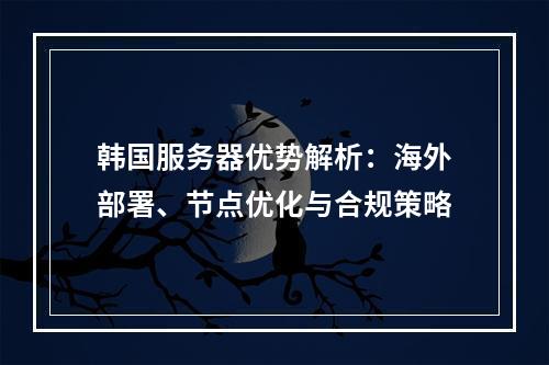 韩国服务器优势解析：海外部署、节点优化与合规策略