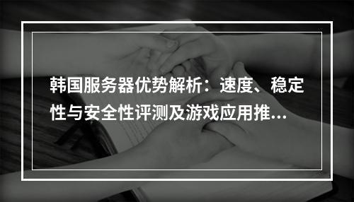 韩国服务器优势解析：速度、稳定性与安全性评测及游戏应用推荐