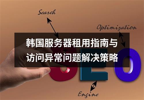 韩国服务器租用指南与访问异常问题解决策略