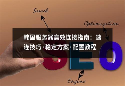 韩国服务器高效连接指南：速连技巧·稳定方案·配置教程