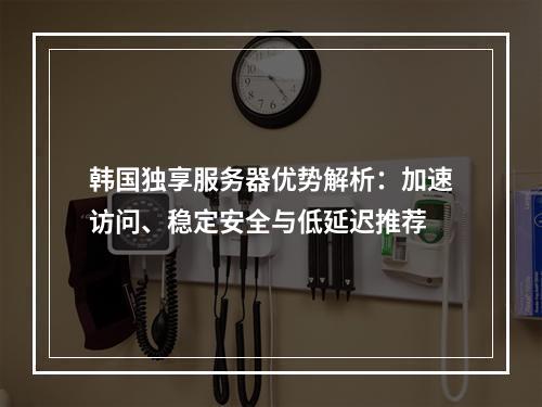 韩国独享服务器优势解析：加速访问、稳定安全与低延迟推荐