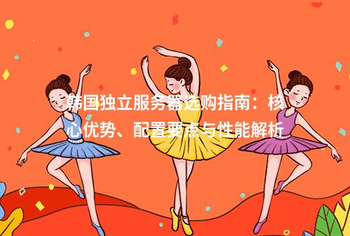 韩国独立服务器选购指南：核心优势、配置要点与性能解析