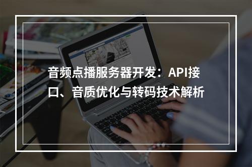 音频点播服务器开发：API接口、音质优化与转码技术解析