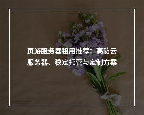 页游服务器租用推荐：高防云服务器、稳定托管与定制方案