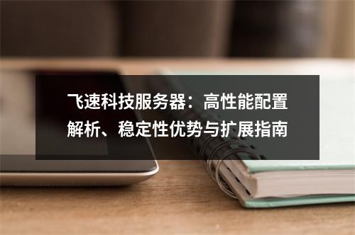 飞速科技服务器：高性能配置解析、稳定性优势与扩展指南