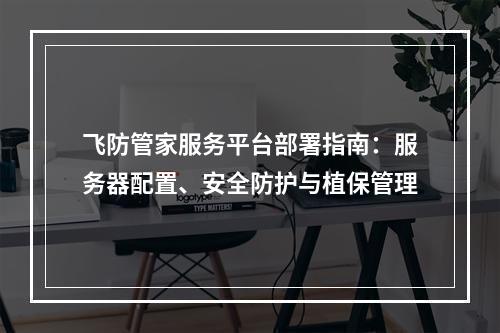 飞防管家服务平台部署指南：服务器配置、安全防护与植保管理