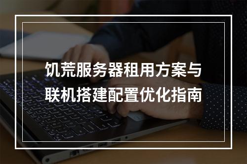 饥荒服务器租用方案与联机搭建配置优化指南