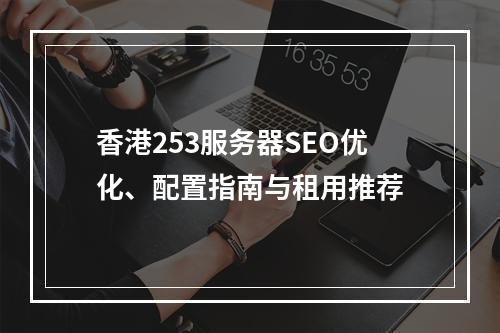 香港253服务器SEO优化、配置指南与租用推荐