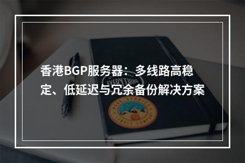 香港BGP服务器：多线路高稳定、低延迟与冗余备份解决方案