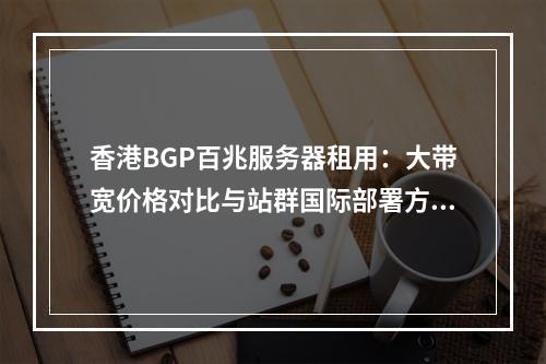 香港BGP百兆服务器租用：大带宽价格对比与站群国际部署方案