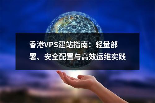香港VPS建站指南：轻量部署、安全配置与高效运维实践