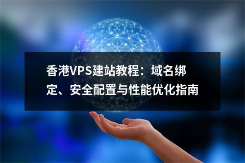 香港VPS建站教程：域名绑定、安全配置与性能优化指南