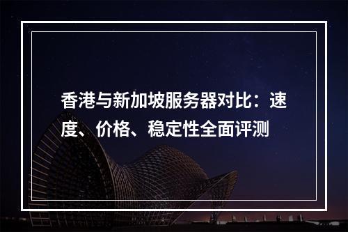 香港与新加坡服务器对比：速度、价格、稳定性全面评测