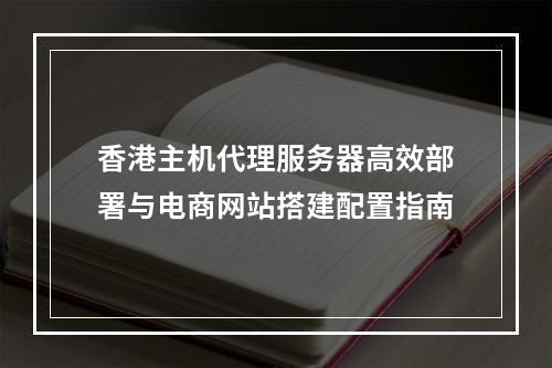香港主机代理服务器高效部署与电商网站搭建配置指南