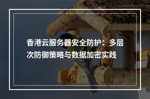香港云服务器安全防护：多层次防御策略与数据加密实践