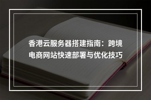 香港云服务器搭建指南：跨境电商网站快速部署与优化技巧