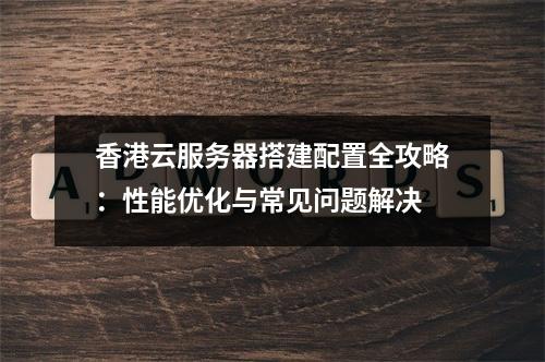 香港云服务器搭建配置全攻略：性能优化与常见问题解决