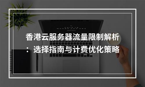 香港云服务器流量限制解析：选择指南与计费优化策略
