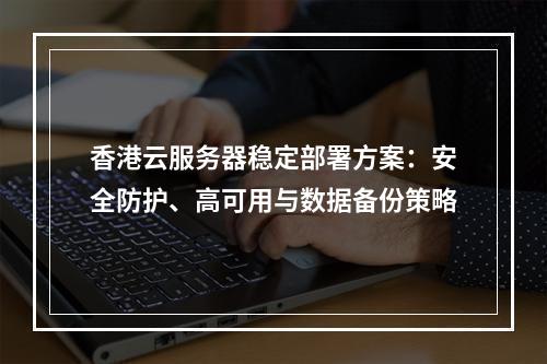 香港云服务器稳定部署方案：安全防护、高可用与数据备份策略