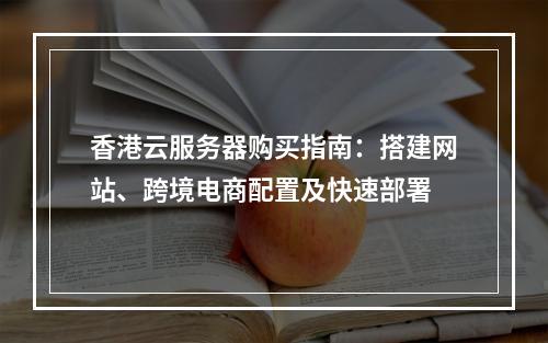 香港云服务器购买指南：搭建网站、跨境电商配置及快速部署