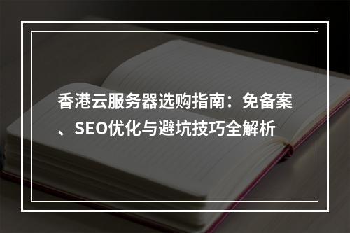 香港云服务器选购指南：免备案、SEO优化与避坑技巧全解析