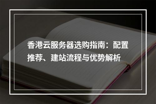 香港云服务器选购指南：配置推荐、建站流程与优势解析