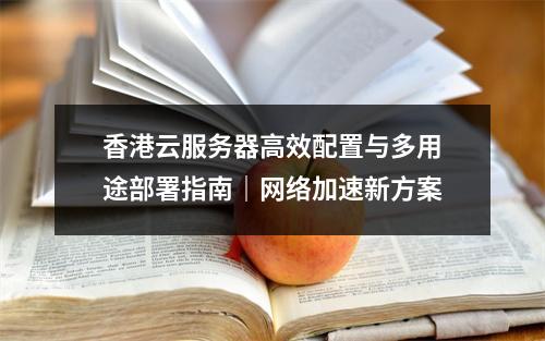 香港云服务器高效配置与多用途部署指南｜网络加速新方案