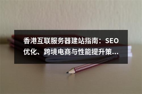 香港互联服务器建站指南：SEO优化、跨境电商与性能提升策略