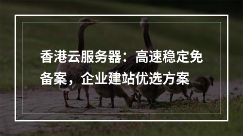 香港云服务器：高速稳定免备案，企业建站优选方案