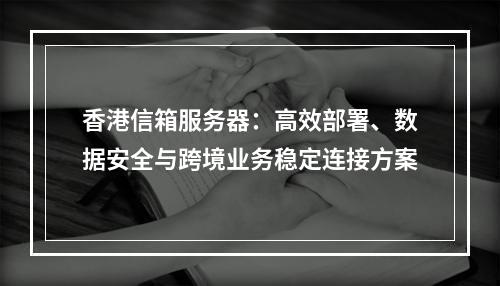 香港信箱服务器：高效部署、数据安全与跨境业务稳定连接方案