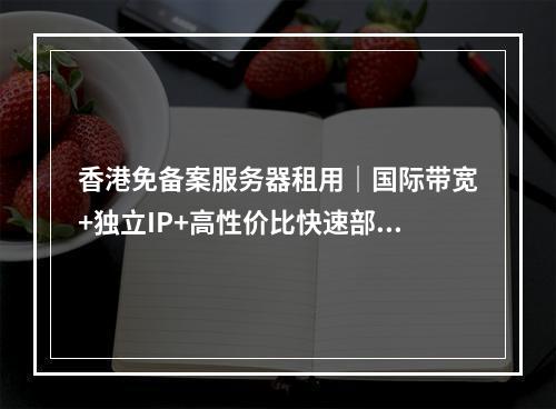 香港免备案服务器租用｜国际带宽+独立IP+高性价比快速部署