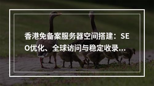 香港免备案服务器空间搭建：SEO优化、全球访问与稳定收录指南