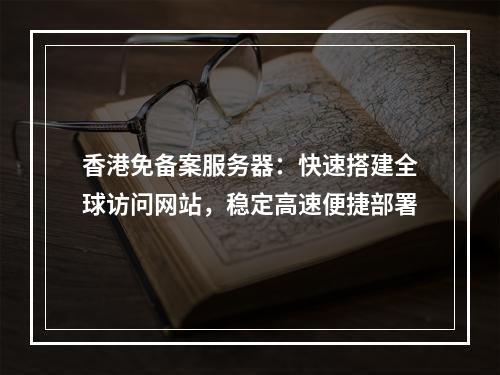 香港免备案服务器：快速搭建全球访问网站，稳定高速便捷部署